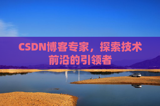 CSDN博客专家,探索技术前沿的引领者